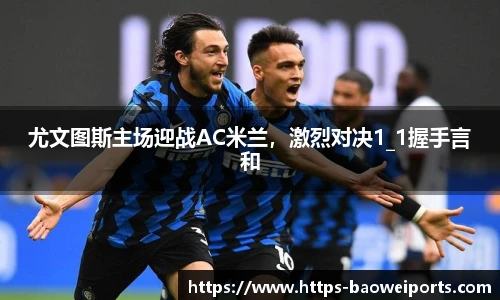 尤文图斯主场迎战AC米兰，激烈对决1_1握手言和