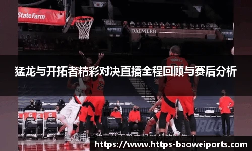 猛龙与开拓者精彩对决直播全程回顾与赛后分析