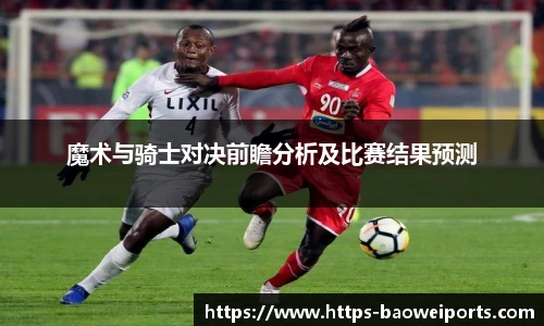 魔术与骑士对决前瞻分析及比赛结果预测