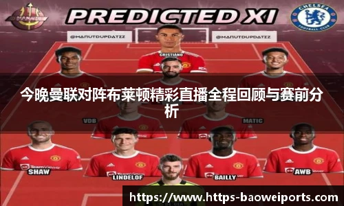 今晚曼联对阵布莱顿精彩直播全程回顾与赛前分析