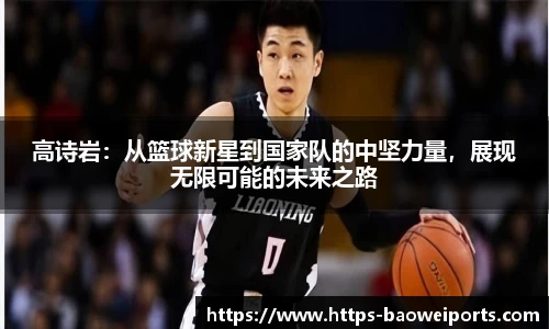 高诗岩:从篮球新星到国家队的中坚力量,展现无限可能的未来之路